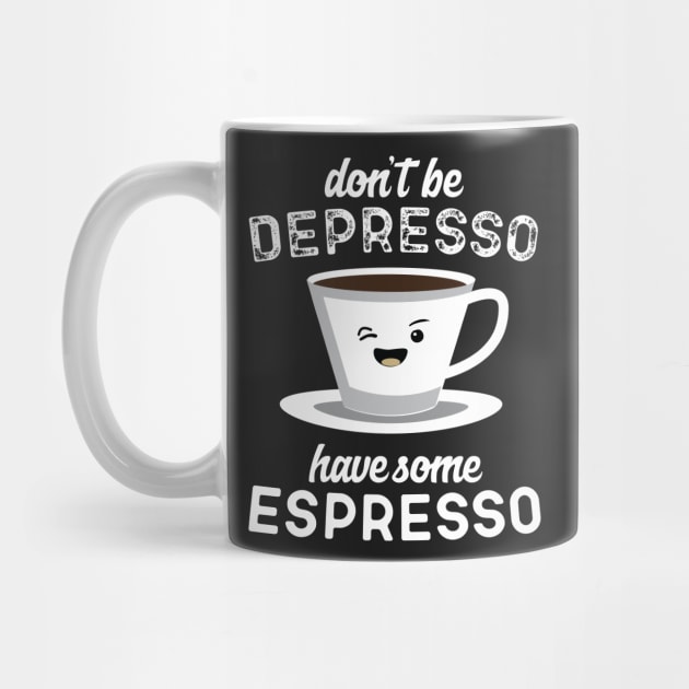 Don't Be Depresso Have Some Espresso by Eugenex